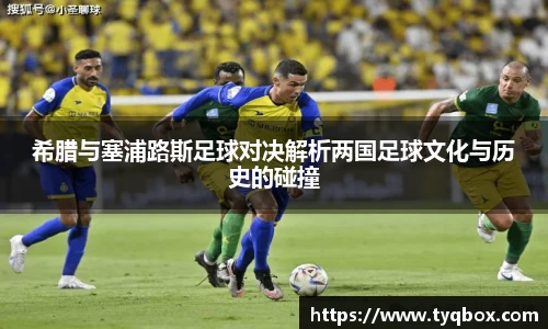 希腊与塞浦路斯足球对决解析两国足球文化与历史的碰撞